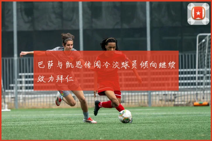 巴萨与凯恩传闻冷淡球员倾向继续效力拜仁