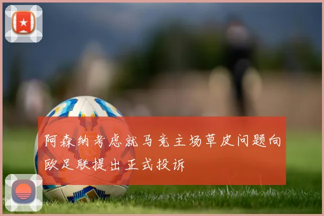 阿森纳考虑就马竞主场草皮问题向欧足联提出正式投诉