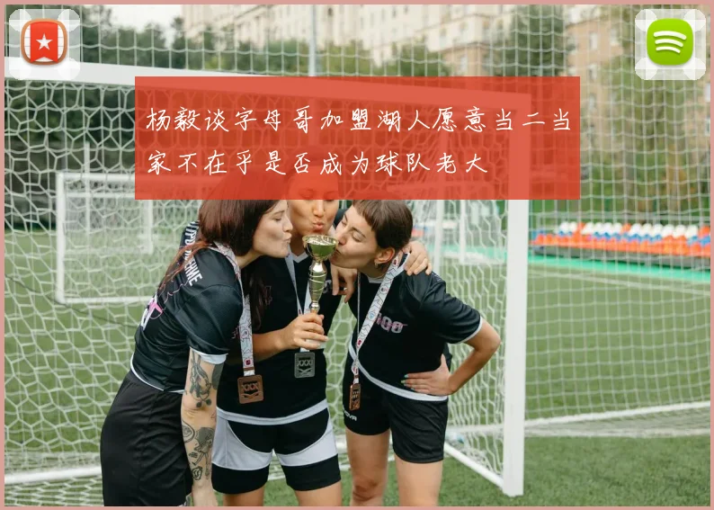 杨毅谈字母哥加盟湖人愿意当二当家不在乎是否成为球队老大