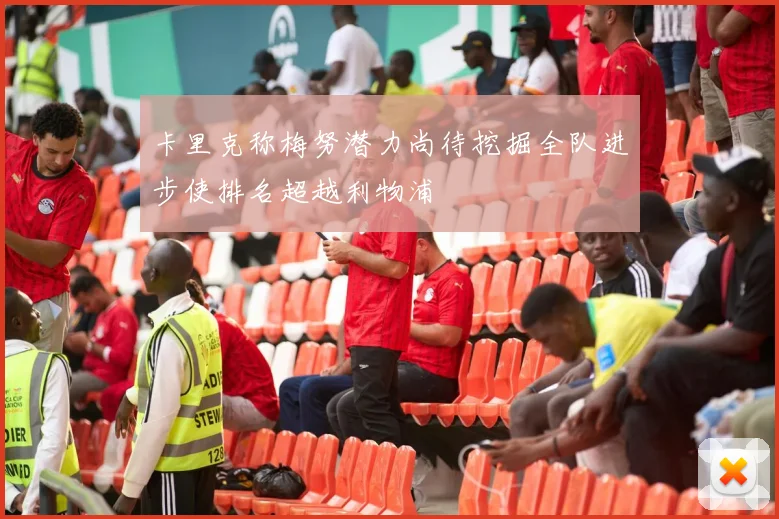 卡里克称梅努潜力尚待挖掘全队进步使排名超越利物浦