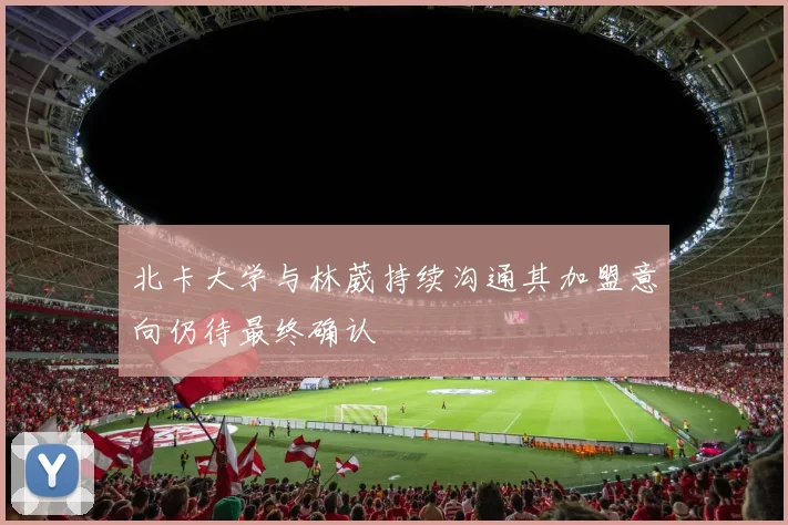 北卡大学与林葳持续沟通其加盟意向仍待最终确认